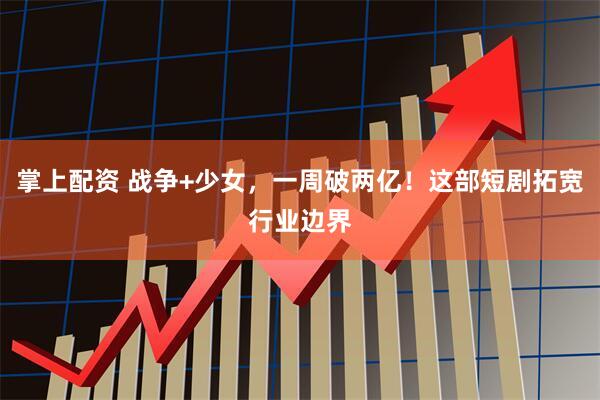 掌上配资 战争+少女，一周破两亿！这部短剧拓宽行业边界