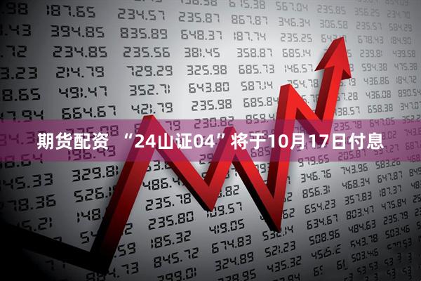 期货配资  “24山证04”将于10月17日付息