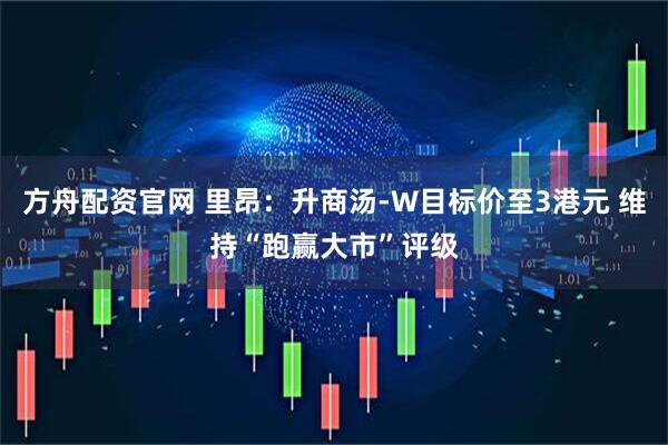 方舟配资官网 里昂：升商汤-W目标价至3港元 维持“跑赢大市”评级