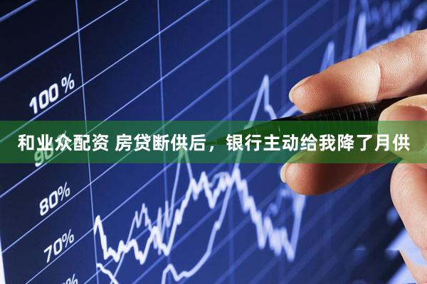 和业众配资 房贷断供后，银行主动给我降了月供