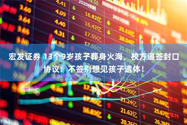宏发证券 13个9岁孩子葬身火海，校方逼签封口协议：不签别想见孩子遗体！