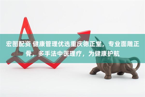 宏图配资 健康管理优选重庆德正堂，专业面雕正骨，多手法中医理疗，为健康护航