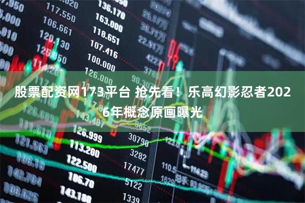 股票配资网173平台 抢先看！乐高幻影忍者2026年概念原画曝光