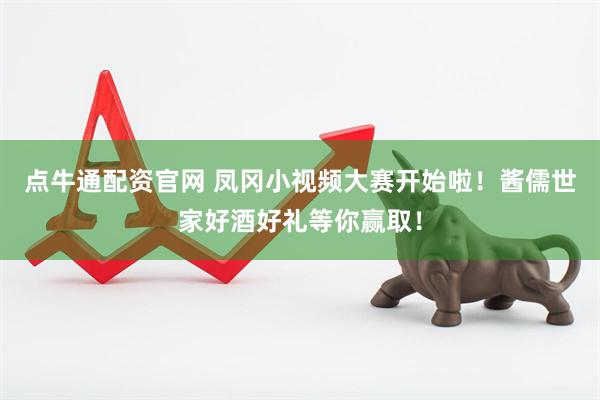 点牛通配资官网 凤冈小视频大赛开始啦！酱儒世家好酒好礼等你赢取！