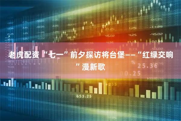 老虎配资 “七一”前夕探访将台堡——“红绿交响”漫新歌