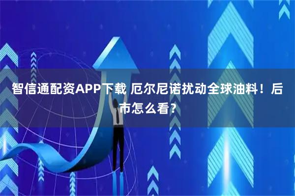 智信通配资APP下载 厄尔尼诺扰动全球油料！后市怎么看？